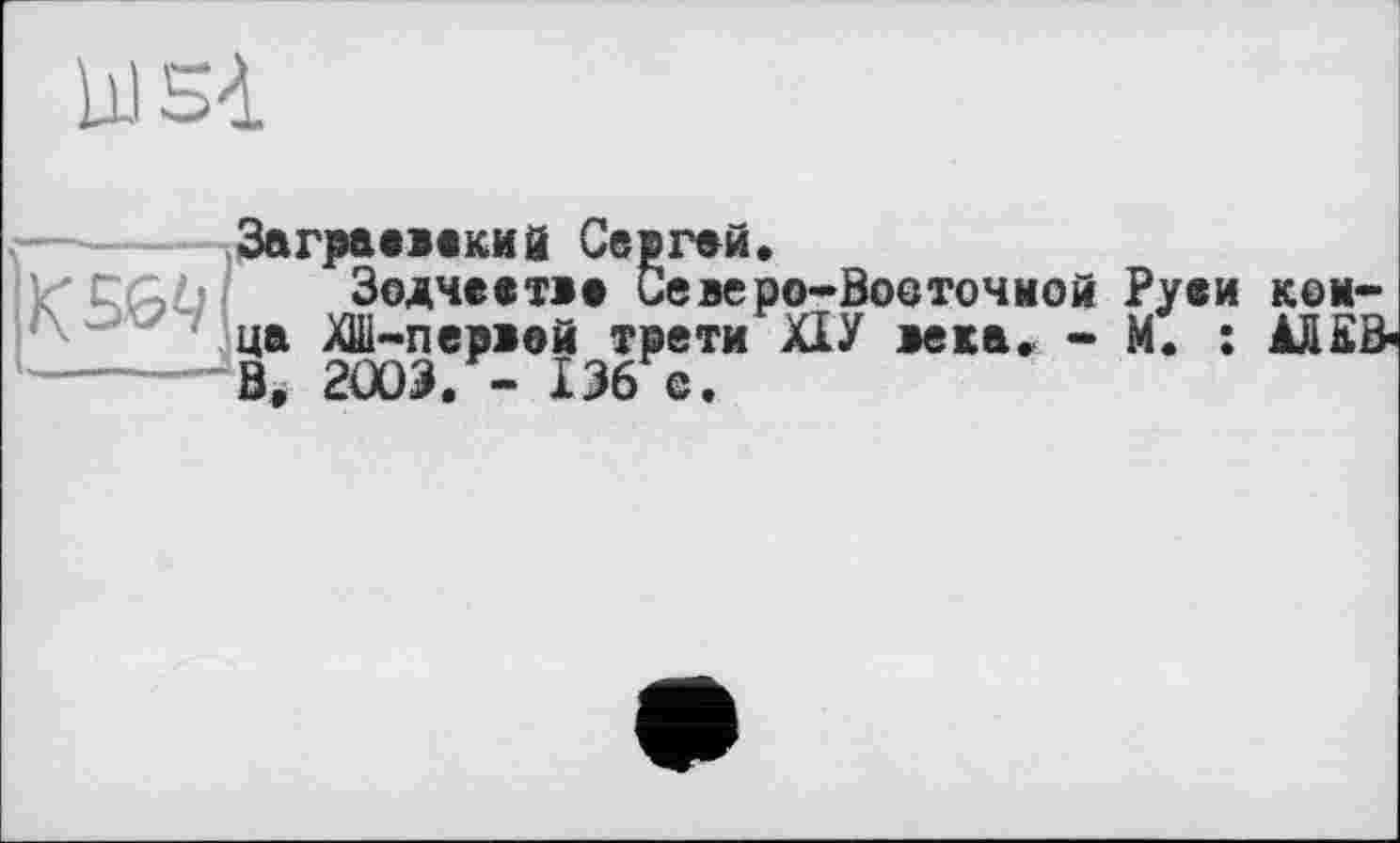 ﻿W 5à

Заграевекий Сергей.
Зодчеетва Северо-Вооточиой Руви кем-ца ХШ-первой трети XIУ века. - М. : АЛКВ Bà 20)3, - 136 е.